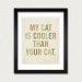 My Cat is Cooler Than Your Cat 8x10 Typography Art Print