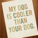 My Dog is Cooler Than Your Dog 8x10 Typography Art Print
