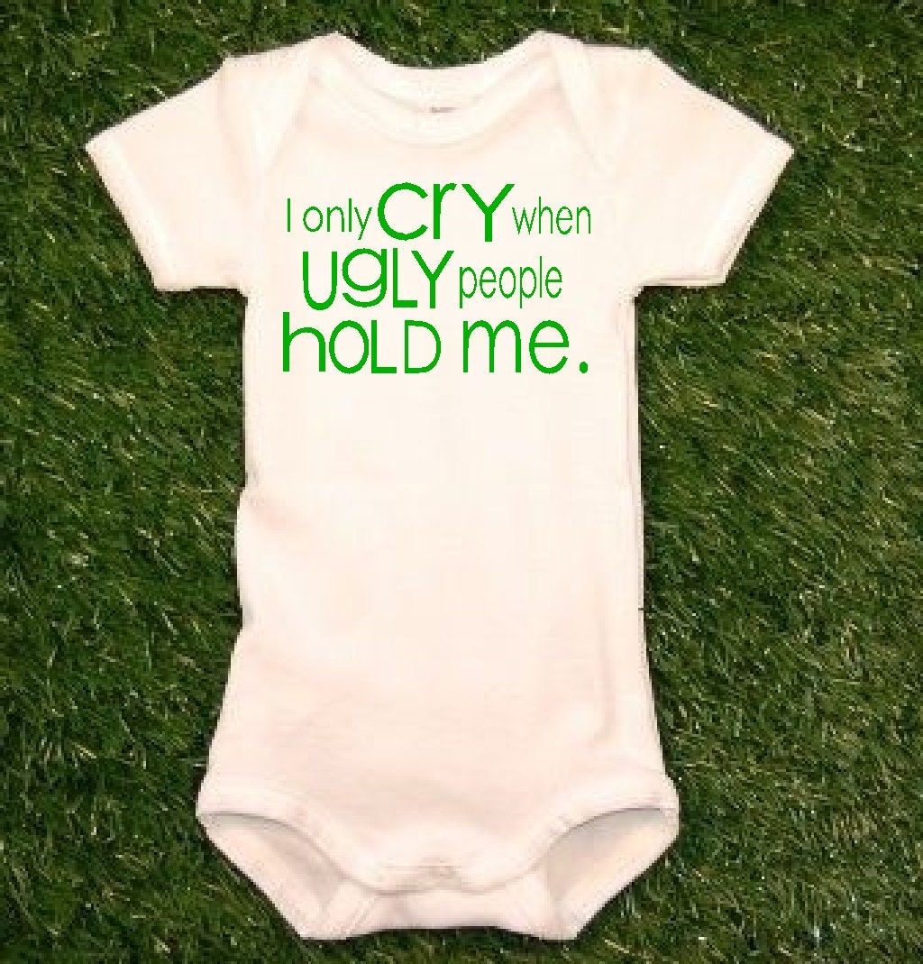I Only Cry When Ugly People Hold Me Baby Onesie Baby Bodysuit Baby Boy Baby Girl MORE COLORS