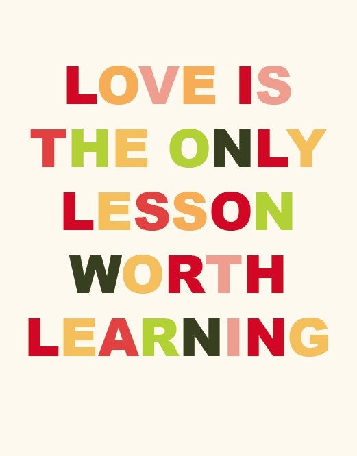 Love is the Only Lesson Worth Learning, 11'' x 14'' Print
