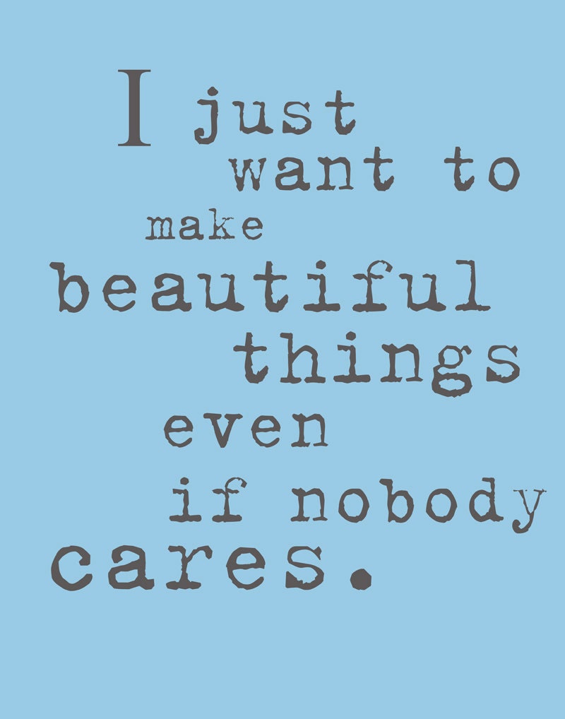I Just Want to Make Beautiful Things Even If Nobody Cares. 8x10 Inspiring Photographic Print.