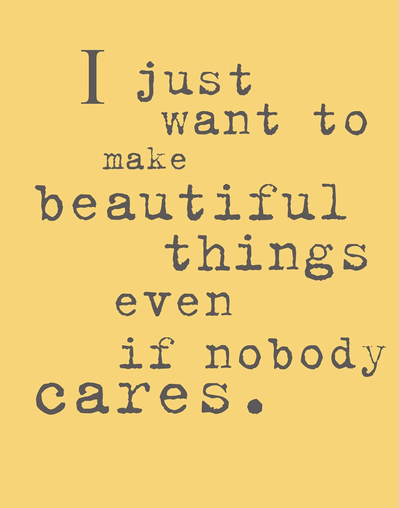 I Just Want to Make Beautiful Things Even If Nobody Cares. 8x10 Inspiring Photographic Print.