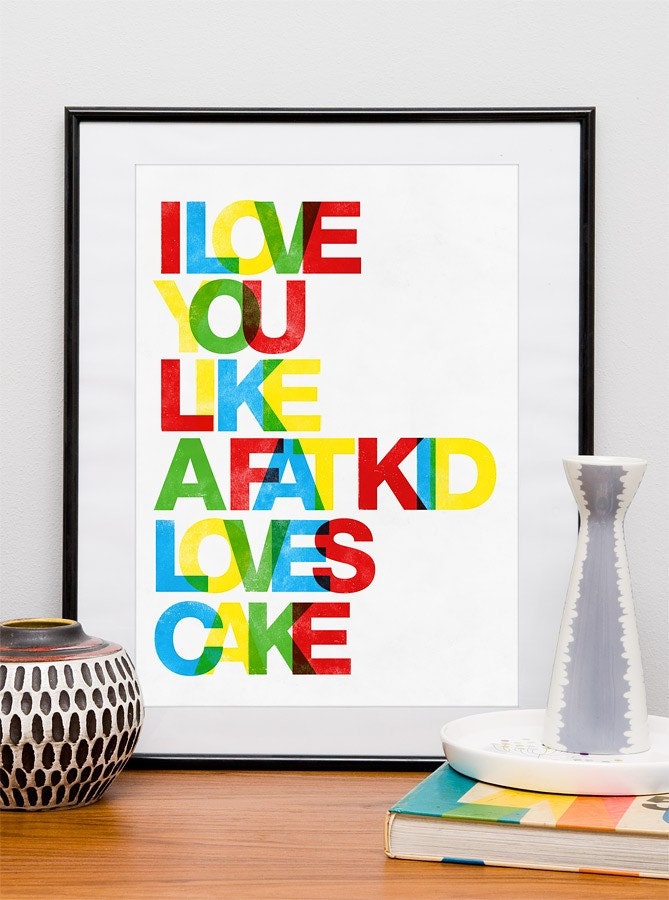 Typographic quote art, Love print, Letterpres style poster, positive art, colorful, nursery print - I love you as a fat kid loves cake A3