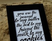 new version LOVE quote -you are the peanut to my butter, the best to my friend, the milk to my cookies- Black Hand Pulled Screen Print 8X10