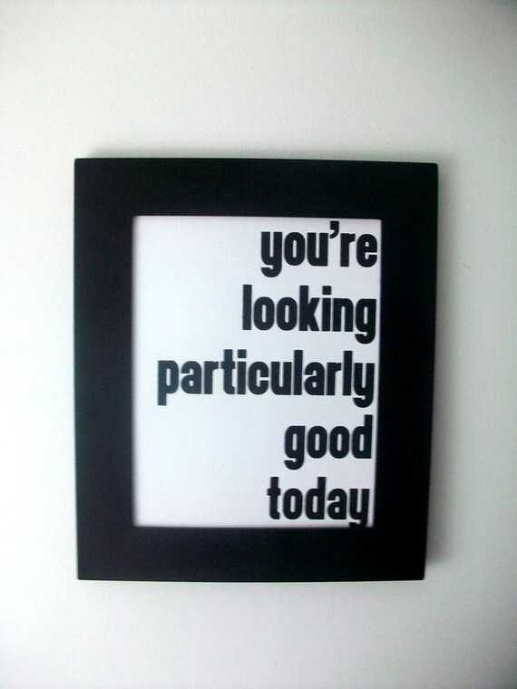 LOVE quote -you're looking particularly good today- Black Hand Pulled Screen Print 8X10