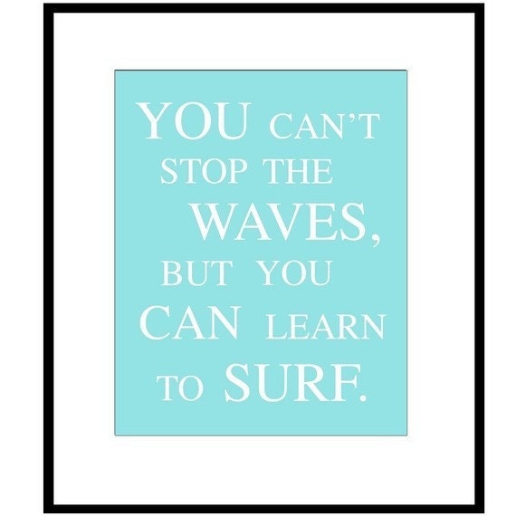 You Can't Stop The Waves, But You Can Learn To Surf - 8x10 Print - Choose Your Colors - Shown in Aqua, Sea Blue, Pea Green, Gray, and More