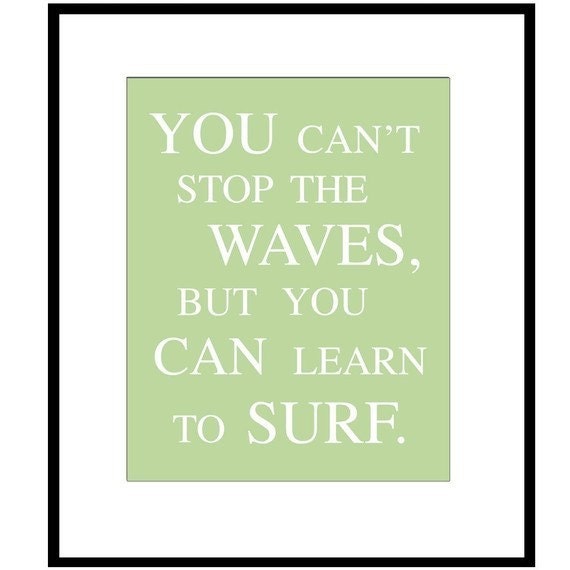 You Can't Stop The Waves, But You Can Learn To Surf - 8x10 Print - Choose Your Colors - Shown in Aqua, Sea Blue, Pea Green, Gray, and More