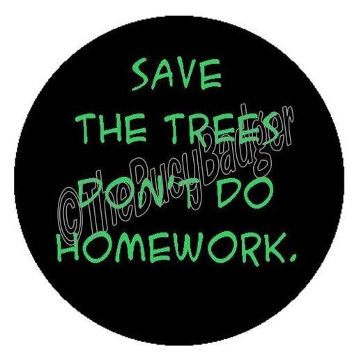 Pin or Magnet - BWO22 - Save the Trees, Don't do Homework - 1" Pinback Button Badge or Fridge Magnet
