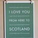 Scotland Travel Art, I Love You From Here To SCOTLAND, 8x10, Choose Your Color, Unframed