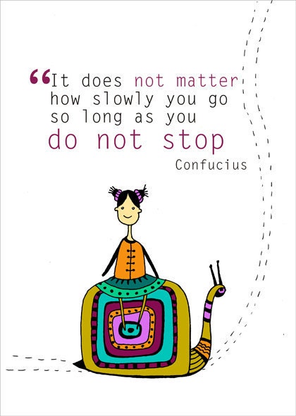 It does not matter how slowly you go ....