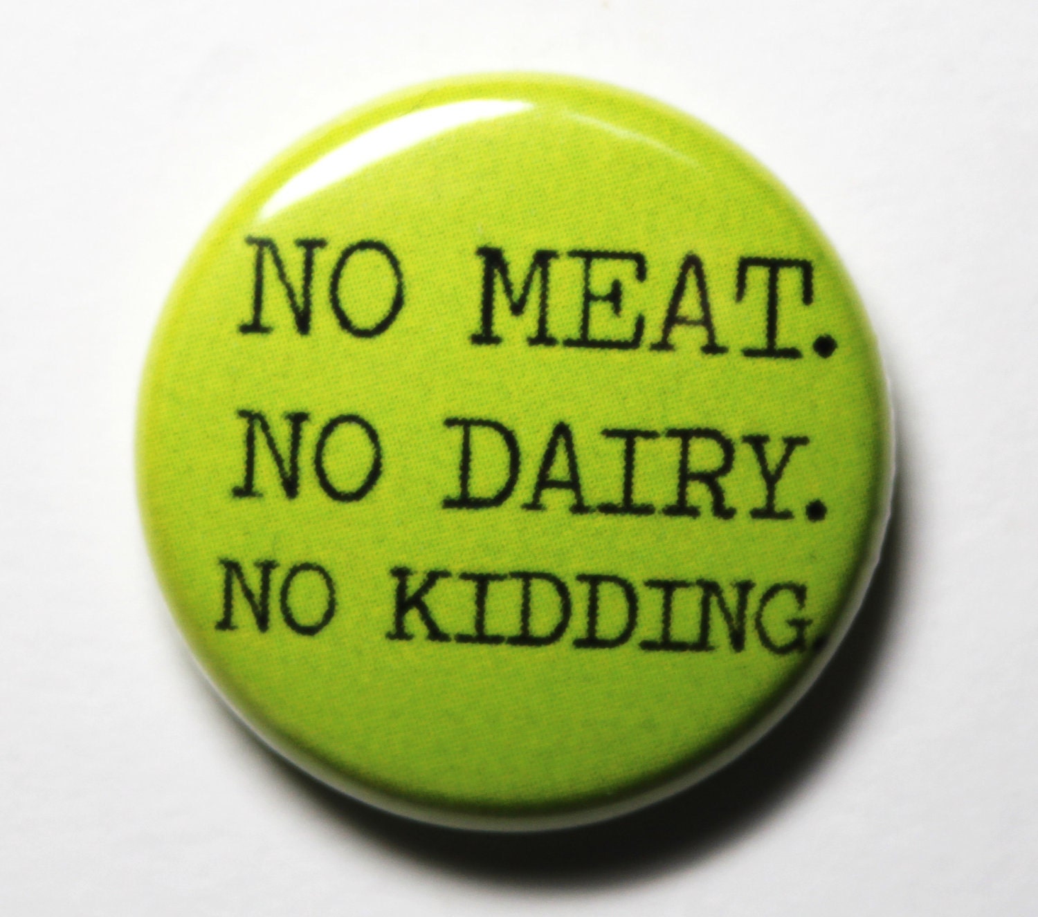 No Meat. No Dairy. No Kidding. Green Button - 1 inch PIN or MAGNET