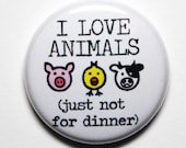 I Love Animals, Funny Vegan Button - 1 inch PIN or MAGNET
