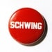 Schwing - 80's Retro 1 inch Button, Pin or Magnet