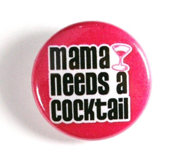 Mama Needs a Cocktail - 1 inch Button, Pin or Magnet