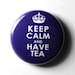 Keep Calm and Have Tea - 1 inch Button, Pin or Magnet