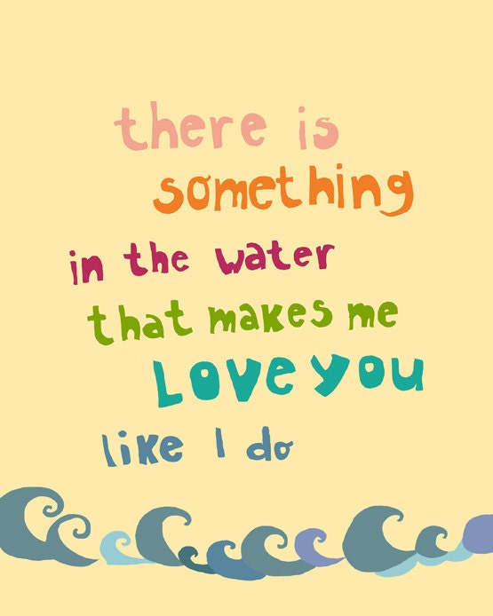 Something in the water Art Print 8 x 10 Inspirational quotes poster, wall decoration, I love you, sale