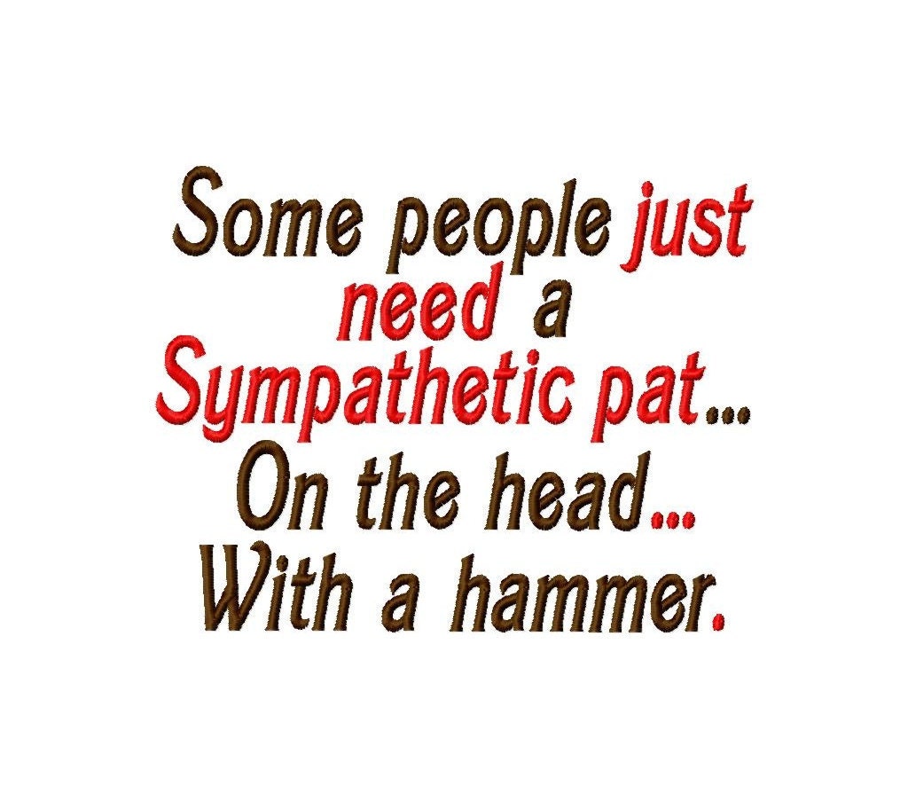 Some people just need a Sympathetic pat...On the head... With a hammer. - Machine Embroidery Design - 9 Sizes