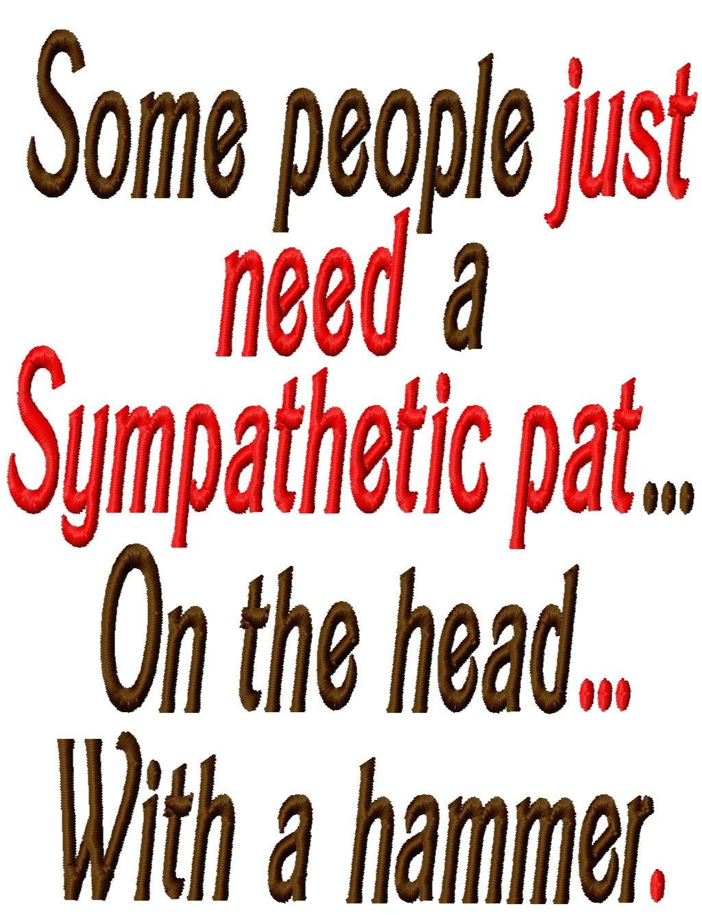 Some people just need a Sympathetic pat...On the head... With a hammer. - Machine Embroidery Design - 9 Sizes