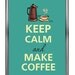 Keep calm and make coffee
