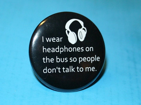 I wear headphones on the bus so people don't talk to me