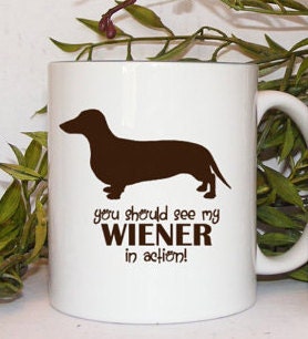 Funny Mug Wiener dog You Should see my Wiener in action  Dachshund Doxie art Novelty Mug for pet owners