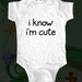 i know i'm cute Shirt - funny saying printed on Infant Baby Onesie, Infant Tee, Toddler T-Shirts