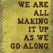We are all making it up as we go along, 8 x 10 print
