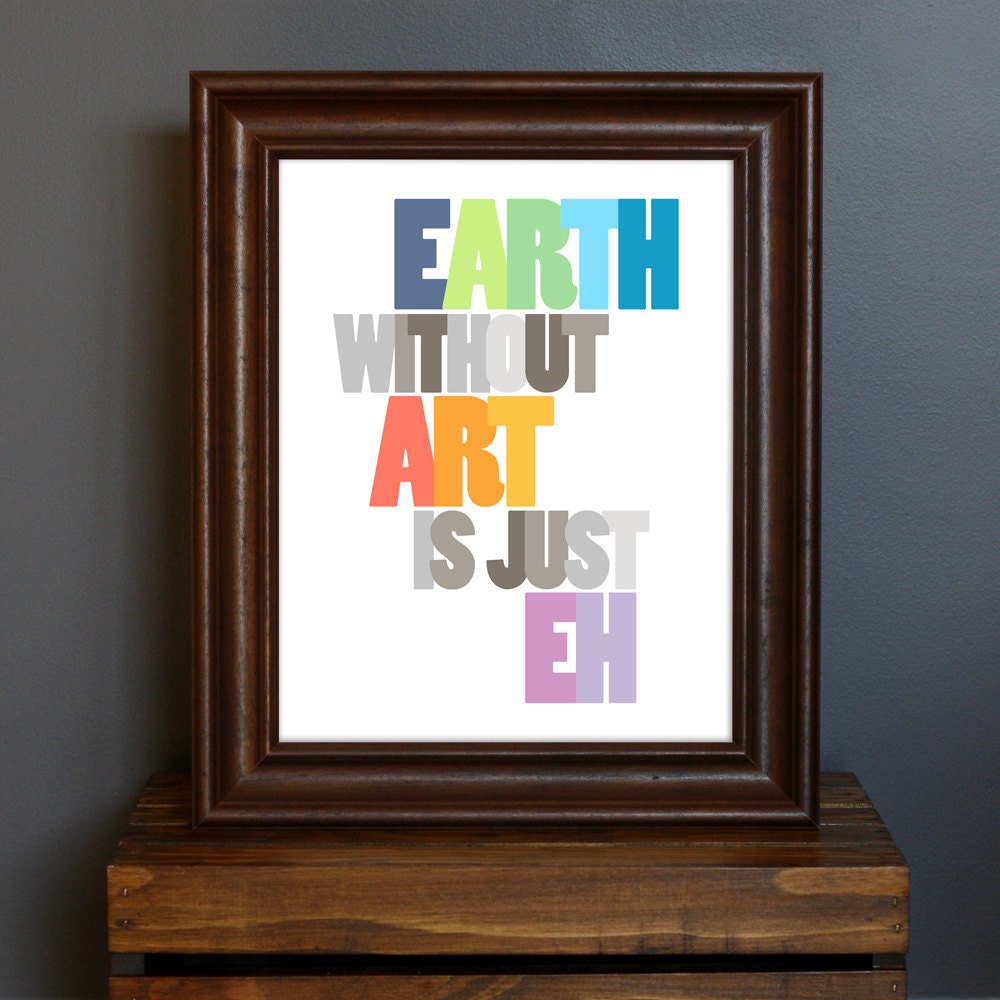 Inspirational Typography Art Print - Earth Without Art Is Just Eh - inspiring art quote, artists, art lover - gift or home decor - 8 x 10