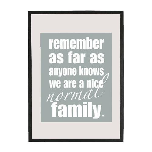 Remember as far as anyone knows we are a nice NORMAL family. 11x14 poster print