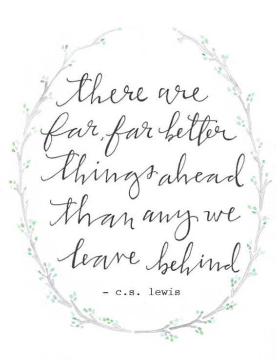 8 1/2 x 11 / "there are far, far better things ahead than any we leave behind - c.s. lewis" print