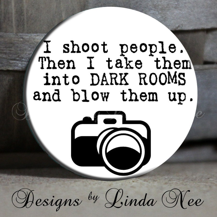 EXCLUSIVE to my shop - I shoot people Then I take them into DARK ROOMS and blow them up with camera on White Quote - 1.5" Pinback Button