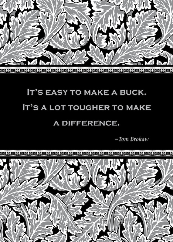 Print of quote by Tom Brokaw, "It's easy to make a buck. It's a lot tougher to make a difference."