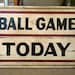 Ball Game Today Replica Sign