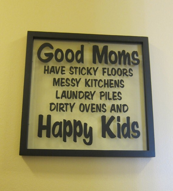 VINYL ONLY-Good Moms have sticky floors messy kitchens laundry piles dirty ovens and happy kids 12.5 x 12.5" Frame NOT included