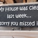 My house was clean last week sorry you missed it wood sign
