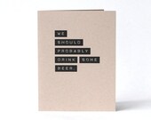 Beer Card - We Should Probably Drink Some Beer. - Thinking of You - Blank Recycled Greeting Card - Friendship Card