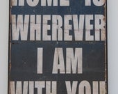Home is wherever I am with you.  Print mounted on Tin. 16" x 24" -Distressed Black with White lettering