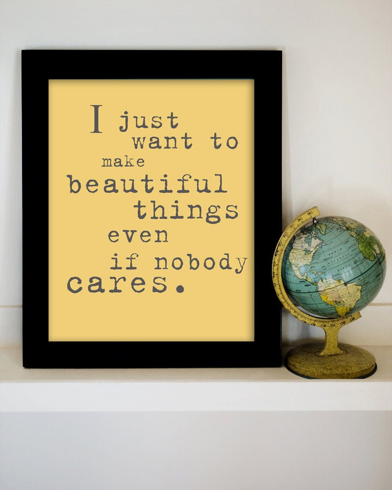 I Just Want to Make Beautiful Things Even If Nobody Cares. 8x10 Inspiring Photographic Print.