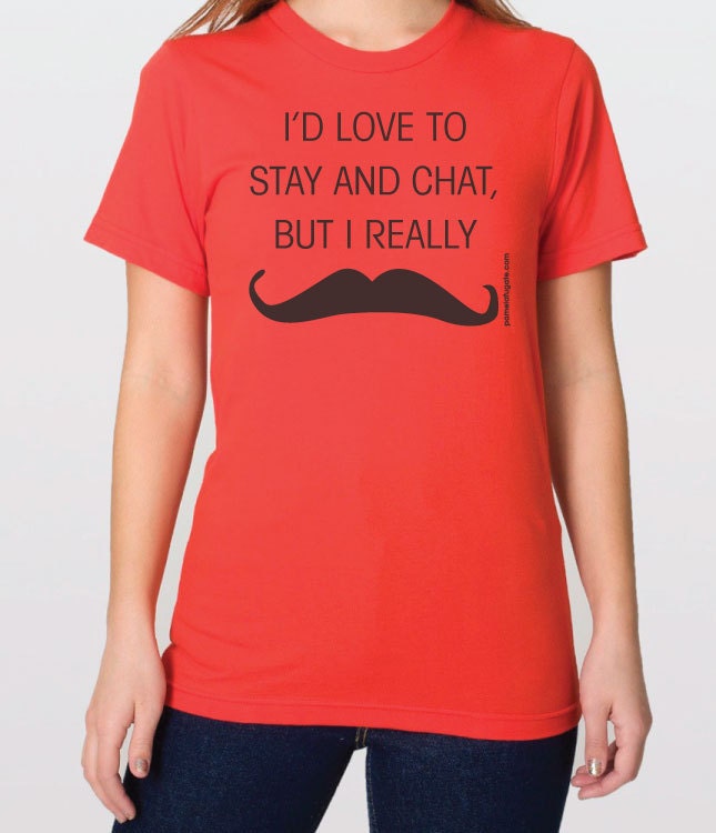 Must Dash Mustache - I'd Love To Stay And Chat But I Really Mustache - Fine Jersey Cotton T-shirt - FREE SHIPPING
