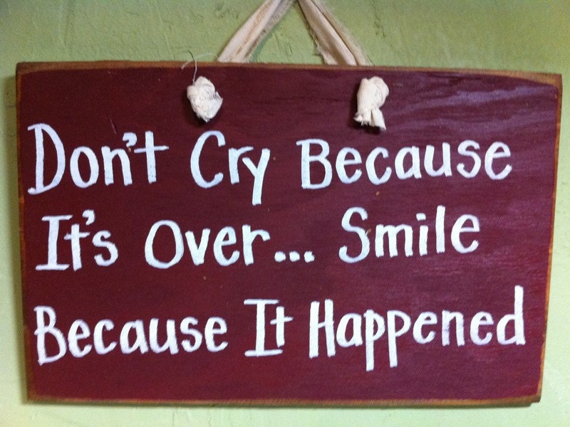Don't cry because its over SMILE because it happened sign