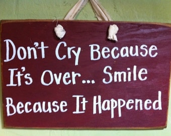 Don't cry because its over SMILE because it happened sign