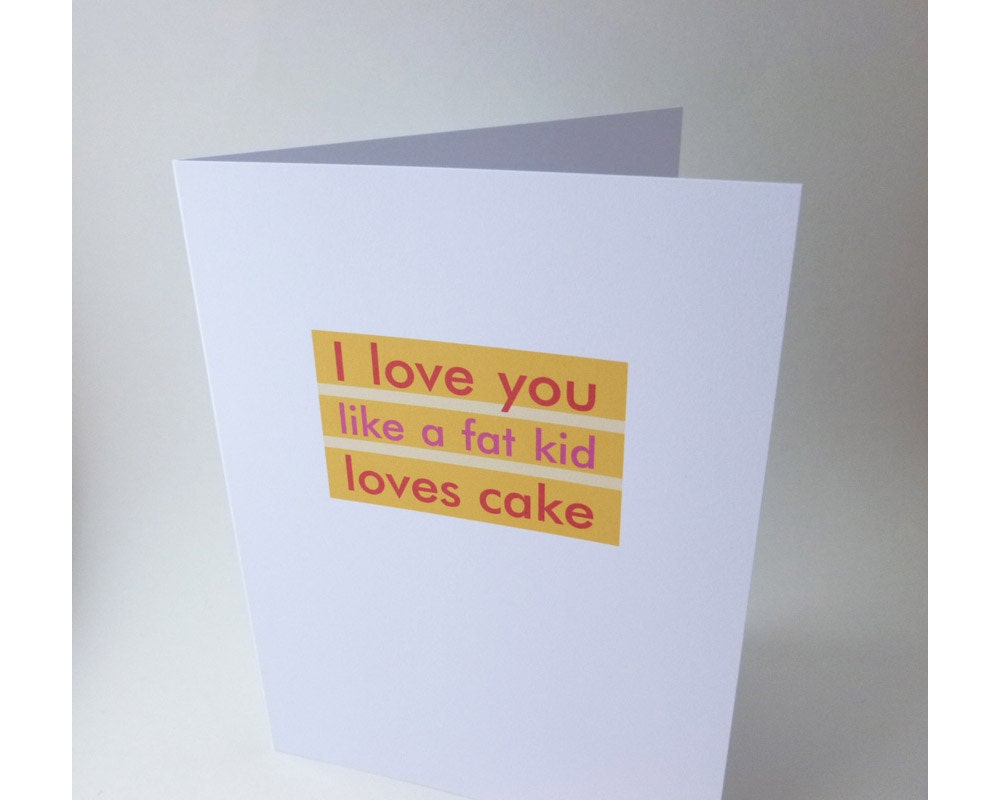 Funny Greeting Card - "I Love You Like a Fat Kid Loves Cake" - for friend or spouse