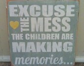 Excuse The Mess, The Children Are Making Memories - Distressed Wooden Sign 9" x 9"