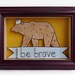 Be Brave printed shadow box- MADE TO ORDER