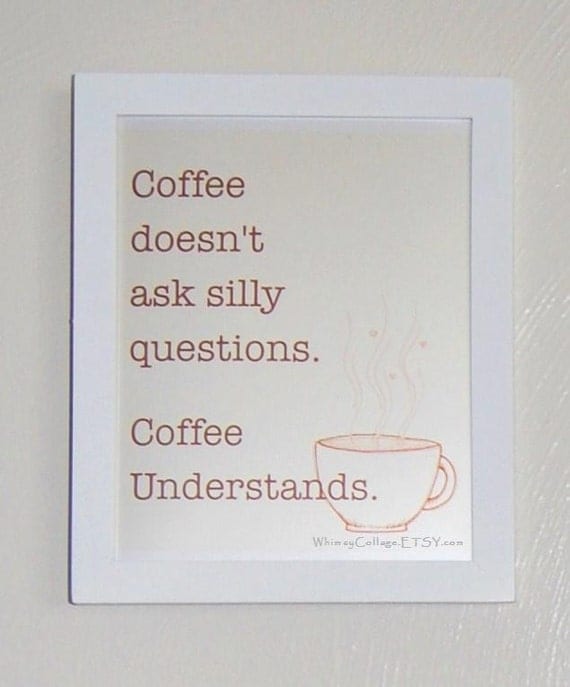 Coffee Doesnt Ask Silly Questions  - 8x10 Print - Delightful Kitchen Art- Beige, Tan, and Brown Coffee Art