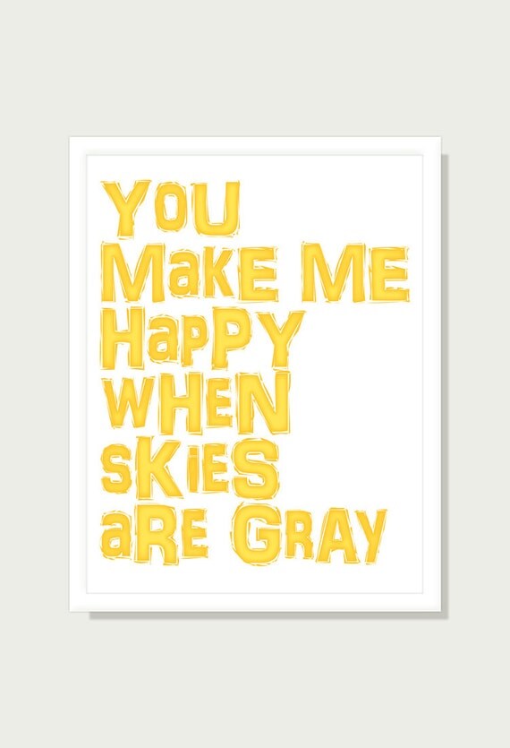 Typographic Quote Poster - You Make Me Happy When Skies Are Gray - Nursery Decor Children Wall Art Print - 11x14 Yellow Wall Decor