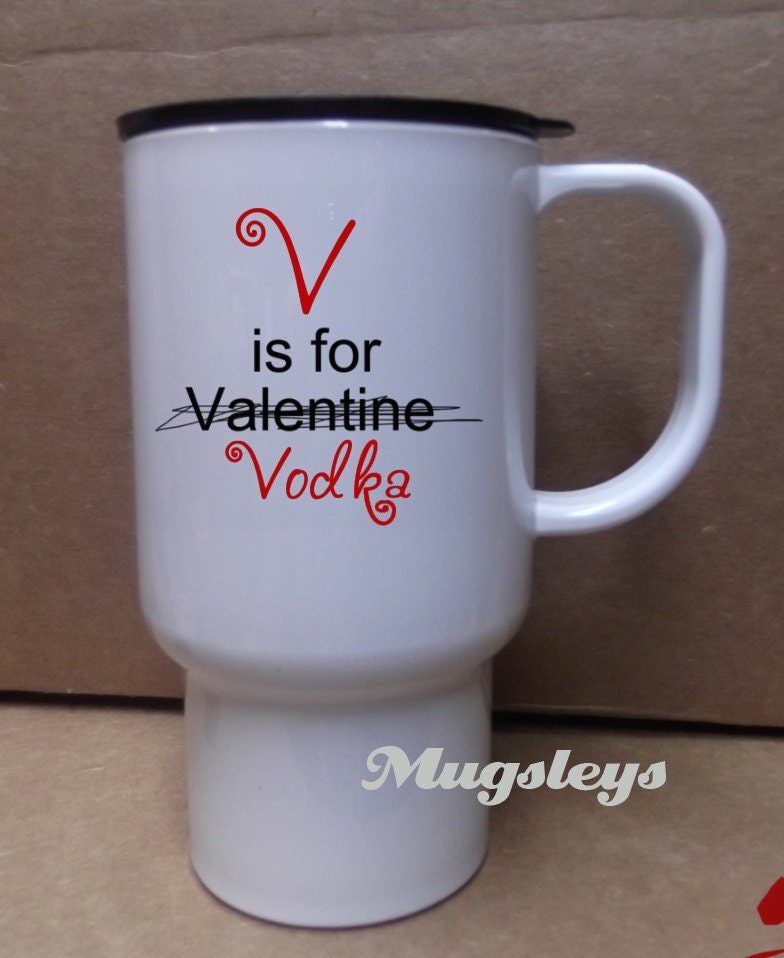 Valentines Mug  V is for Vodka Anti valentines day Funny travel mugs
