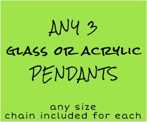 3 GLASS or ACRYLIC PENDANTS for 25