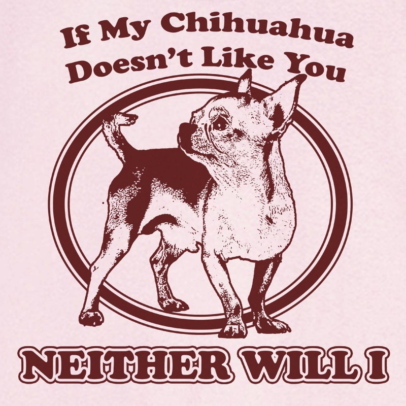 If My Chihuahua Doesn't Like You... Funny Novelty T Shirt Z12306