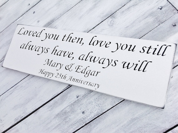 Customized Anniversary Sign "Loved You Then, Love You Still, Always Have, Always Will" 6 x18 Your colors
